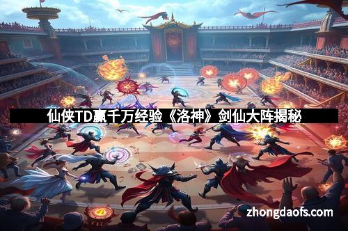 仙侠TD赢千万经验《洛神》剑仙大阵揭秘